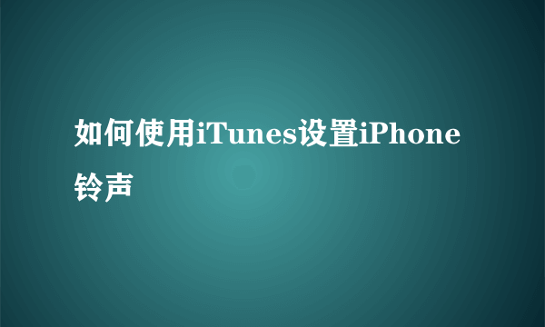 如何使用iTunes设置iPhone铃声