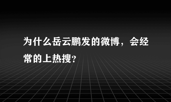 为什么岳云鹏发的微博，会经常的上热搜？