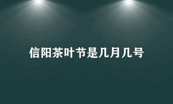 信阳茶叶节是几月几号