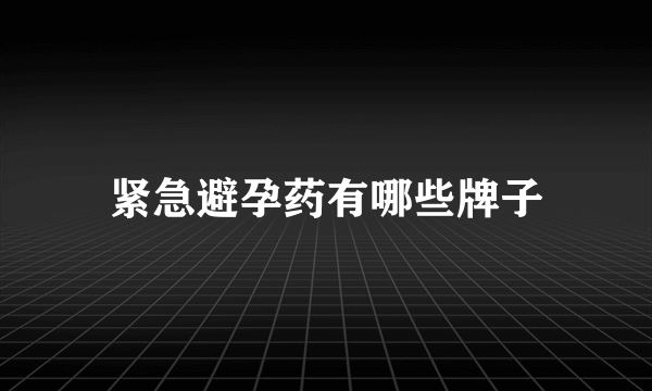 紧急避孕药有哪些牌子