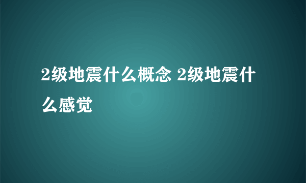 2级地震什么概念 2级地震什么感觉