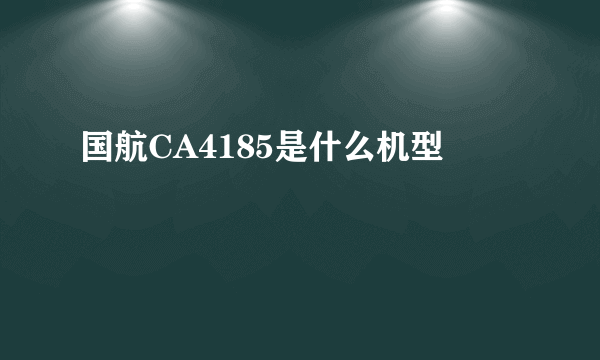 国航CA4185是什么机型