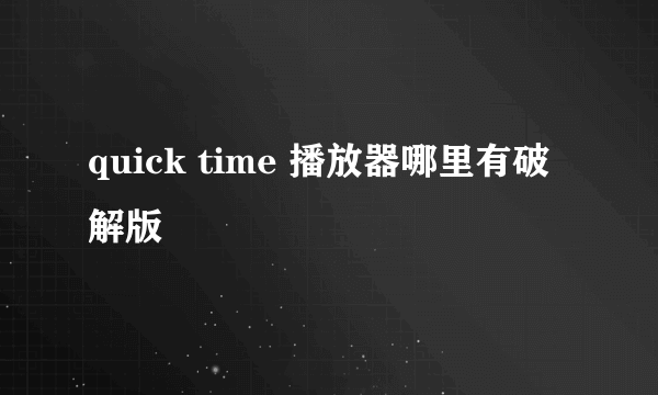 quick time 播放器哪里有破解版