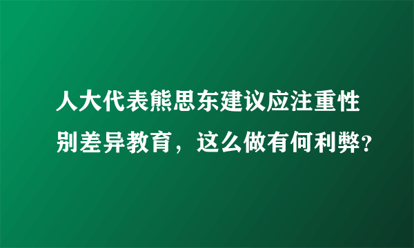 人大代表熊思东建议应注重性别差异教育，这么做有何利弊？