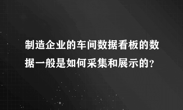 制造企业的车间数据看板的数据一般是如何采集和展示的？