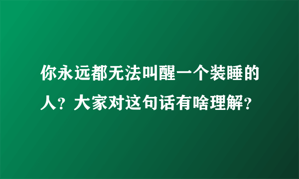 你永远都无法叫醒一个装睡的人？大家对这句话有啥理解？