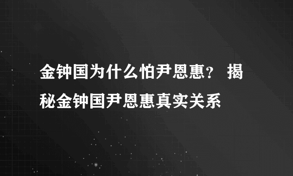 金钟国为什么怕尹恩惠？ 揭秘金钟国尹恩惠真实关系