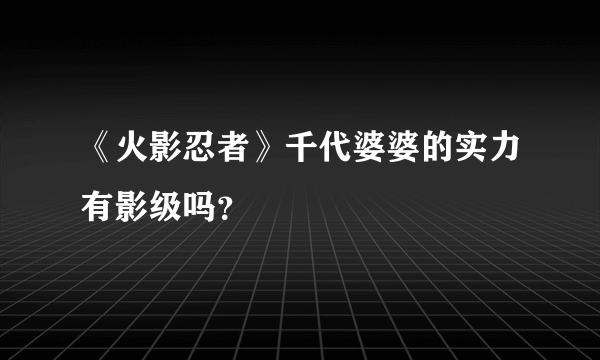 《火影忍者》千代婆婆的实力有影级吗？