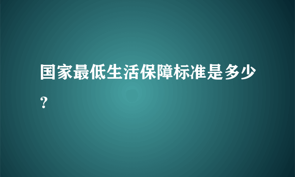 国家最低生活保障标准是多少？