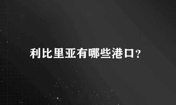 利比里亚有哪些港口？