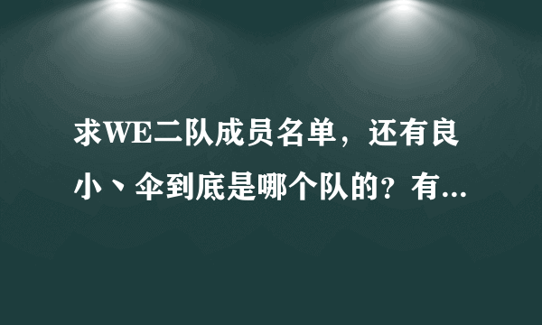 求WE二队成员名单，还有良小丶伞到底是哪个队的？有人说汉宫的，有人说WE二队的，求解