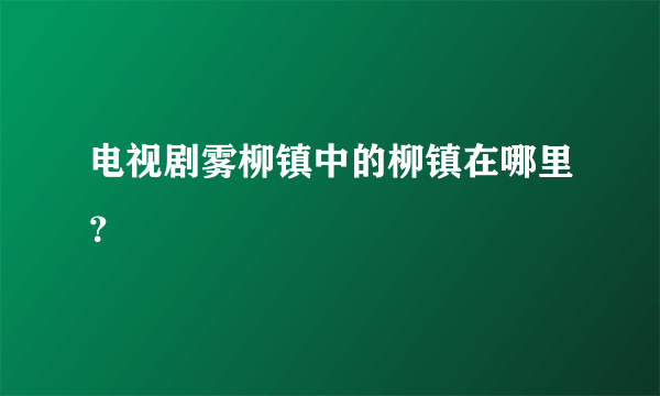 电视剧雾柳镇中的柳镇在哪里？