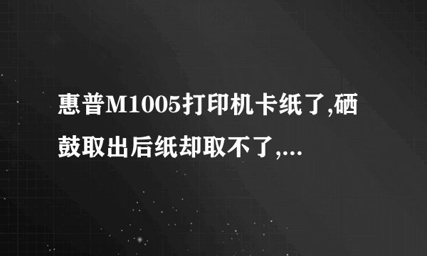 惠普M1005打印机卡纸了,硒鼓取出后纸却取不了,怎么处理,