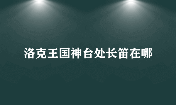 洛克王国神台处长笛在哪