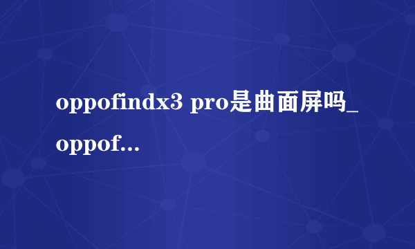 oppofindx3 pro是曲面屏吗_oppofindx3 pro是2k屏吗