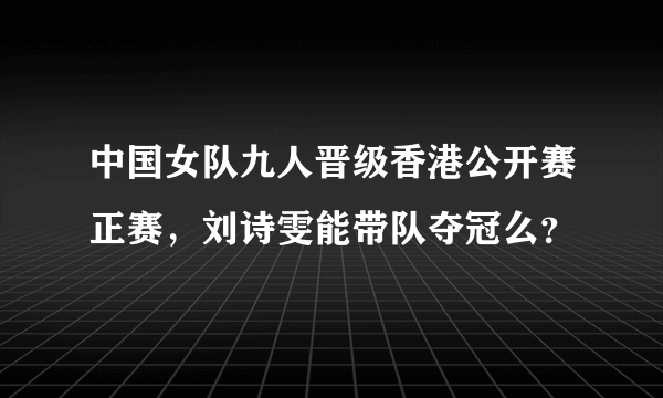 中国女队九人晋级香港公开赛正赛，刘诗雯能带队夺冠么？