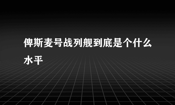 俾斯麦号战列舰到底是个什么水平