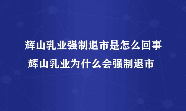 辉山乳业强制退市是怎么回事 辉山乳业为什么会强制退市