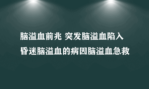 脑溢血前兆 突发脑溢血陷入昏迷脑溢血的病因脑溢血急救