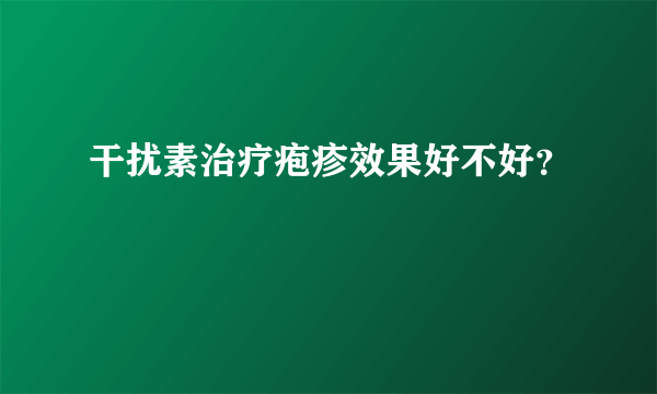 干扰素治疗疱疹效果好不好？