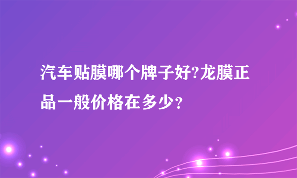 汽车贴膜哪个牌子好?龙膜正品一般价格在多少？