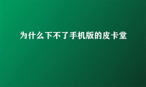 为什么下不了手机版的皮卡堂