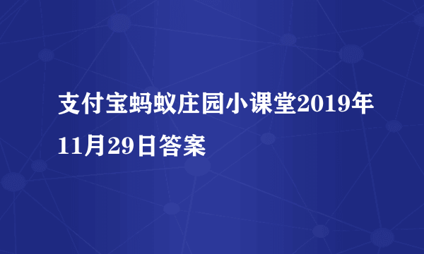 支付宝蚂蚁庄园小课堂2019年11月29日答案