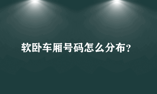 软卧车厢号码怎么分布？