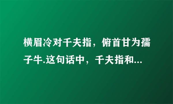 横眉冷对千夫指，俯首甘为孺子牛.这句话中，千夫指和孺子牛是什么意思？