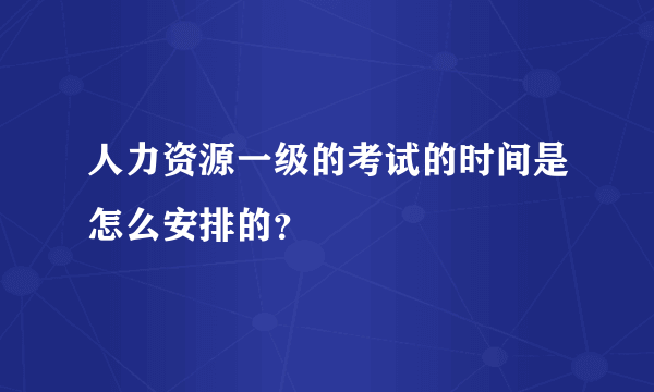 人力资源一级的考试的时间是怎么安排的？