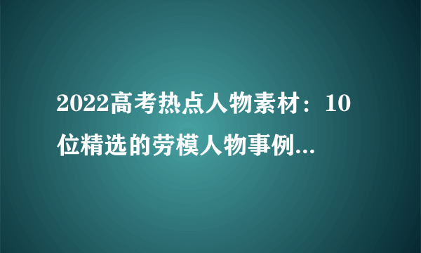 2022高考热点人物素材：10位精选的劳模人物事例，丰富你的作文素材库