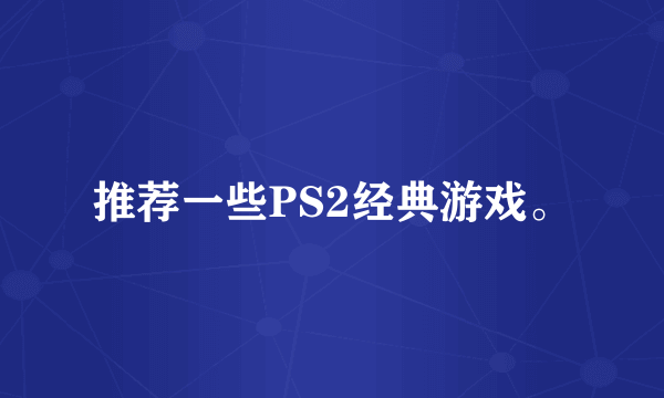 推荐一些PS2经典游戏。