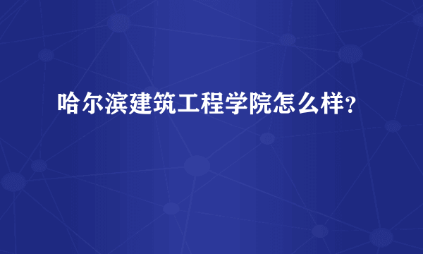 哈尔滨建筑工程学院怎么样？