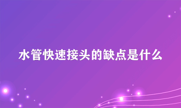 水管快速接头的缺点是什么