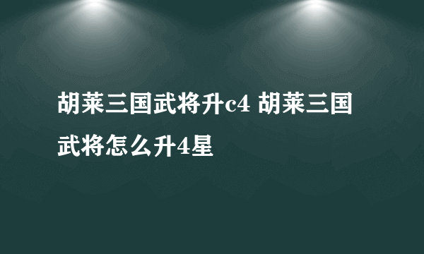 胡莱三国武将升c4 胡莱三国武将怎么升4星