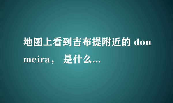 地图上看到吉布提附近的 doumeira， 是什么意思，是地名还是岛名，国名？