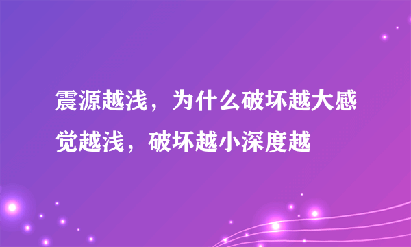 震源越浅，为什么破坏越大感觉越浅，破坏越小深度越