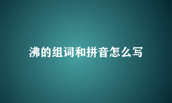 沸的组词和拼音怎么写