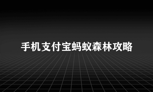 手机支付宝蚂蚁森林攻略