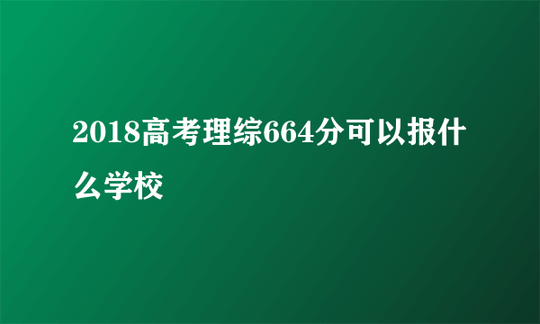 2018高考理综664分可以报什么学校