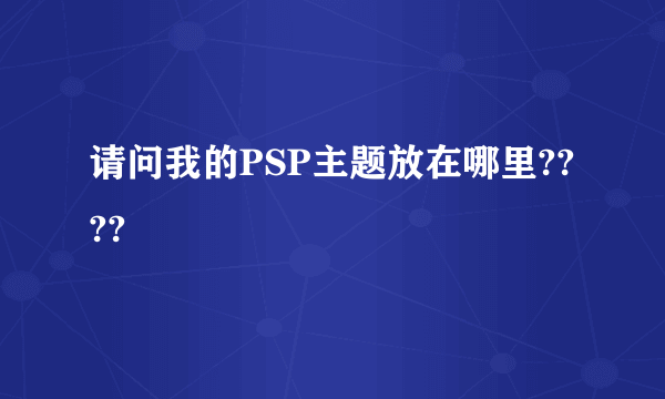 请问我的PSP主题放在哪里????