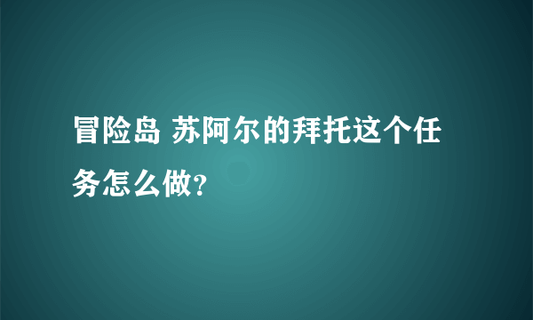 冒险岛 苏阿尔的拜托这个任务怎么做？