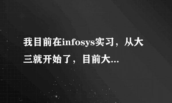 我目前在infosys实习，从大三就开始了，目前大四。。。