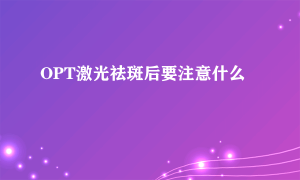 OPT激光祛斑后要注意什么