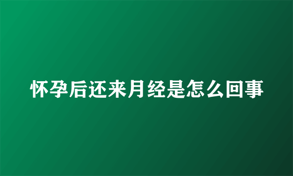 怀孕后还来月经是怎么回事