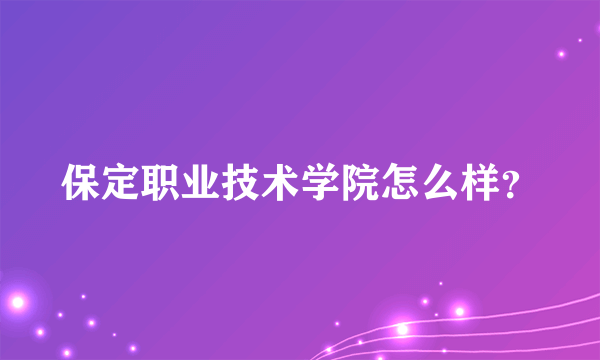 保定职业技术学院怎么样？