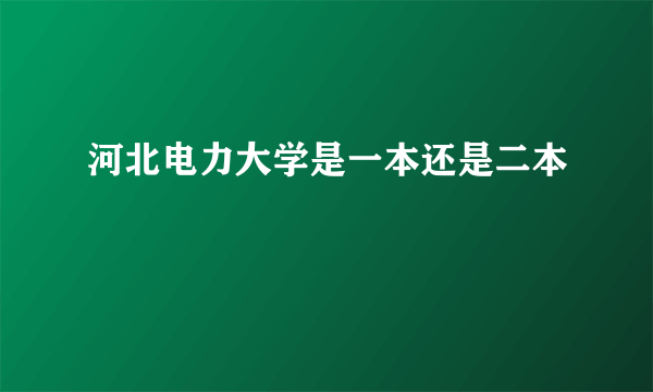 河北电力大学是一本还是二本