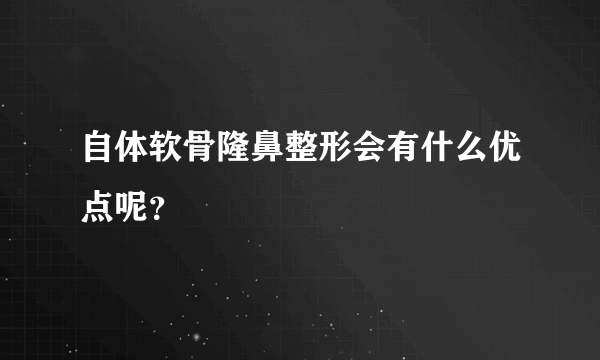 自体软骨隆鼻整形会有什么优点呢？