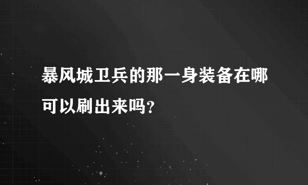 暴风城卫兵的那一身装备在哪可以刷出来吗？