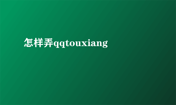 怎样弄qqtouxiang